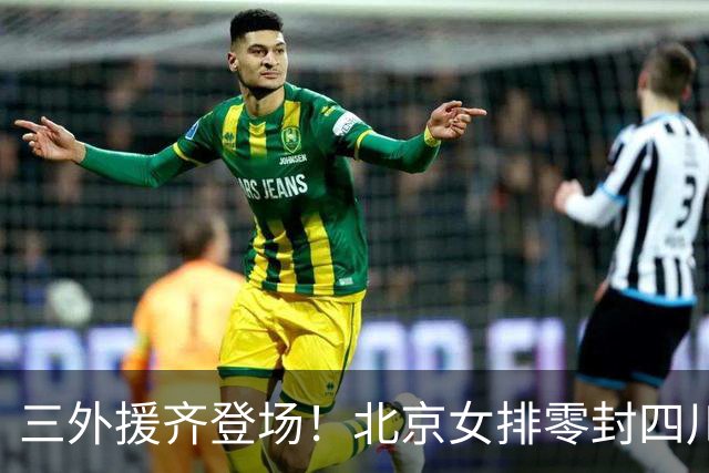 三外援齐登场！北京女排零封四川，强力新援打造网口豪华阵容