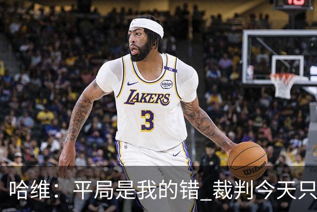 哈维：平局是我的错 裁判今天只管出牌