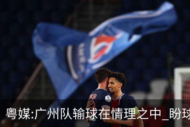粤媒:广州队输球在情理之中 盼球员们不要丧失信心